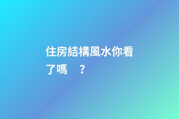 住房結構風水你看了嗎？